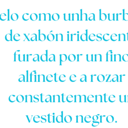 Belo como unha burbulla de xabón iridescente furada por un fino alfinete e a rozar constantemente un vestido negro.